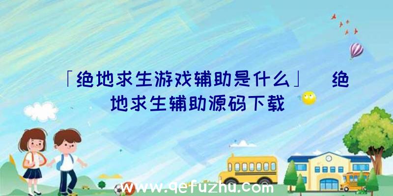 「绝地求生游戏辅助是什么」|绝地求生辅助源码下载